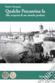 Qualche Pescantina fa. Alla scoperta di un mondo perduto libro di Giacopini Renzo