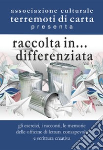 Raccolta in... differenziata. Vol. 3: Gli esercizi, i racconti, le memorie delle officine di lettera consapevole e scrittura creativa libro di Gerace Maria Giuseppa