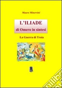 L'Iliade di Omero in sintesi. La guerra di troia libro di Minervini Mauro