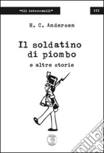 Il soldatino di piombo e altre storie libro di Andersen Hans Christian