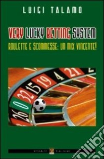 Very lucky betting systems. Roulette e scommesse. Un mix vincente! libro di Talamo Luigi