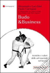 Budo & business. tecniche e valori delle arti marziali nel lavoro libro di Lucchini Alessandro; Carmassi Paolo