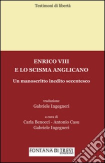 Enrico VIII e lo scisma anglicano. Un manoscritto inedito secentesco libro di Ingegneri Gabriele; Benocci Carla; Casu Antonio; Benocci C. (cur.)