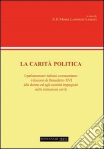 La carità politica. I parlamentari italiani commentano i discorsi di Benedetto XVI alle donne ed agli uomini impegnati nelle istituzioni civili libro di Leuzzi L. (cur.)