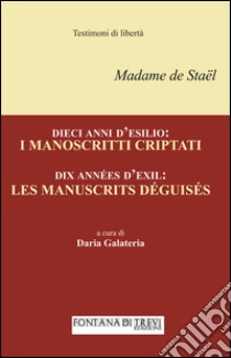 Dieci anni d'esilio. I manoscritti criptati. Ediz. italiana e francese libro di Staël madame de; Galateria D. (cur.)