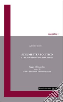 Schumpeter politico. La democrazia come procedura libro di Casu Antonio; Garofalo S. (cur.); Rizzo E. (cur.)