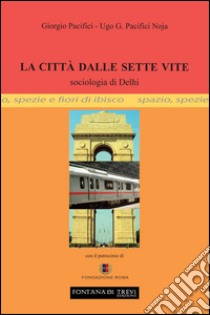 La città dalle sette vite. Sociologia di Delhi libro di Pacifici Giorgio; Pacifici Noja Ugo Giorgio