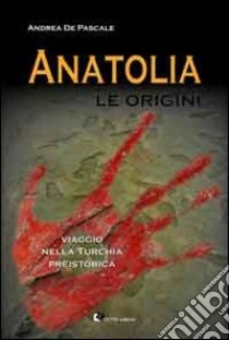 Anatolia. Le origini libro di De Pascale Andrea