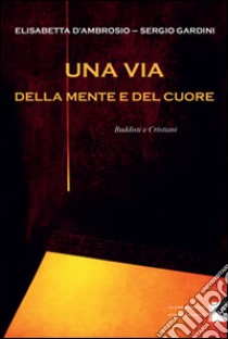 Una via della mente e del cuore. Buddisti e cristiani libro di D'Ambrosio Elisabetta; Gandini Sergio