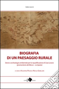 Biografia di un paesaggio rurale. Storia, geografia e archeologia ambientale per la riqualificazione di Case Lovara (promontorio del Mesco-La Spezia) libro di Pescini V. (cur.); Gabellieri N. (cur.)