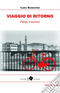 Viaggio di ritorno. Firenze tra racconti, storie e aneddoti libro di Guidantoni Ilaria