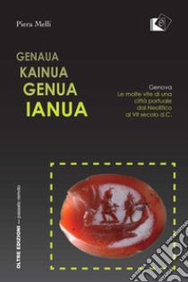 Genaua Kainua Genua Ianua. Genova. Le molte vite di una città portuale dal Neolitico al VII secolo d.C. libro di Melli Piera