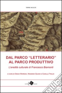 Dal Parco «letterario» al Parco produttivo.  L'eredità culturale di Francesco Biamonti libro di Moreno D. (cur.); Quaini M. (cur.); Traldi C. (cur.)