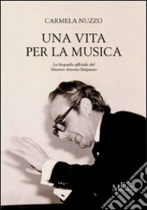 Una vita per la musica. La biografia ufficiale del maestro Antonio Sirignano libro di Nuzzo Carmela