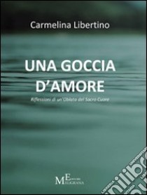 Una goccia d'amore. Riflessioni di un'oblata del Sacro Cuore libro di Libertino Carmelina