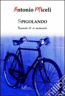 Spigolando. Racconti di un centenario libro di Miceli Antonio