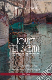 Joyce in scena. Trittico triestino libro di Crivelli Renzo S.; Giovanella C. (cur.)