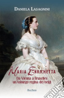 Maria Enrichetta. Da Vienna a Bruxelles un'Asburgo regina dei belgi libro di Lasagnini Daniela; Giovanella C. (cur.)