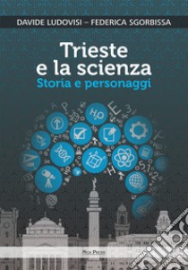 Trieste e la scienza. Storia e personaggi libro di Ludovisi Davide; Sgorbissa Federica; Giovanella C. (cur.)