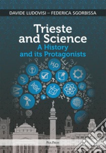 Trieste and science. A history and its protagonists libro di Ludovisi Davide; Sgorbissa Federica