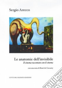 Le anatomie dell'invisibile. Il cinema raccontato con il cinema libro di Arecco Sergio