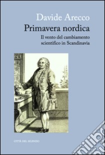 Primavera nordica. Il vento del cambiamento scientifico in Scandinavia libro di Arecco Davide