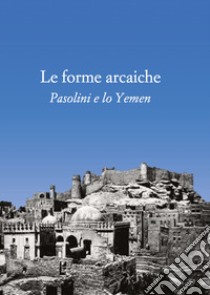 Le forme arcaiche. Pasolini e lo Yemen libro di Arato Franco; Bazzocchi Marco Antonio; Balbi M. (cur.)