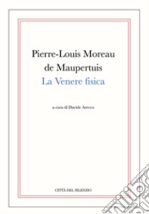 La Venere fisica (rist. anast.) libro di Moreau Maupertius Pierre Louis de; Arecco D. (cur.)