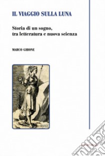 Il viaggio sulla luna. Storia di un sogno, tra letteratura e nuova scienza libro di Ghione Marco