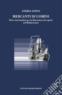 Mercanti di uomini. Reti e intermediari per la liberazione dei captivi nel Mediterraneo libro di Zappia Andrea