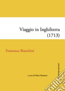 Viaggio in Inghilterra (1713) libro di Bianchini Francesco; Musante M. (cur.)