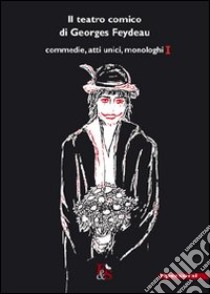 Il teatro comico di Georges Feydeau. Commedie, atti unici, monologhi. Vol. 1 libro di Feydeau Georges; Martinolli A. (cur.); Calvino P. (cur.)