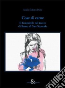 Cose di carne. Il femminile nel teatro di Rosso di San Secondo libro di Pesce Maria Dolores