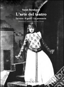 L'arte del teatro. La voce, il gesto, la pronuncia libro di Bernhardt Sarah