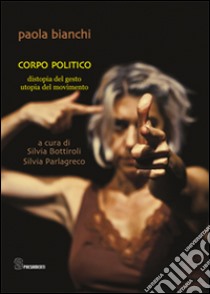 Corpo politico. Distopia del gesto, utopia del movimento libro di Bianchi Paola; Bottiroli S. (cur.); Parlagreco S. (cur.)