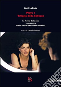 Plays 1. Trilogia della bellezza: La forma delle cose-La grassona-Buoni motivi per essere attraenti libro di LaBute Neil; Cotugno M. (cur.)