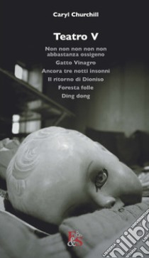 Teatro: Non non non non non abbastanza ossigeno-Gatto Vinagro-Ancora tre notti insonni-Il ritorno di Dioniso-Foresta folle-Ding dong. Vol. 5 libro di Churchill Caryl; Bono P. (cur.)