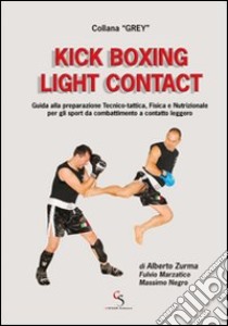 Kick boxing light contact. Guida alla preparazione tecnico-tattica, fisica e nutrizionale per gli sport da combattimento a contatto leggero libro di Zurma Alberto; Marzatico Fulvio; Negro Massimo