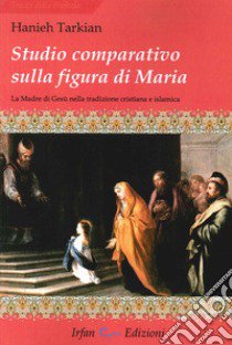 Studio comparativo sulla figura di Maria. La madre di Gesù nella tradizione cristiana e islamica libro di Tarkian Hanieh