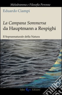 La campana sommersa da Hauptmann a Respighi. Il soprannaturale della natura libro di Ciampi Eduardo