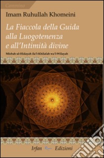 La fiaccola della guida alla luogotenenza e all'intimità divine-Misbah ul-Hidayah ila'l-Khilafah wa'l-Wilayah libro di Khomeynî Rûhollâh