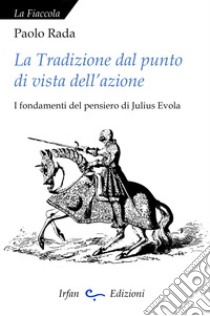 La tradizione dal punto di vista dell'azione. I fondamenti del pensiero di Julius Evola libro di Rada Paolo