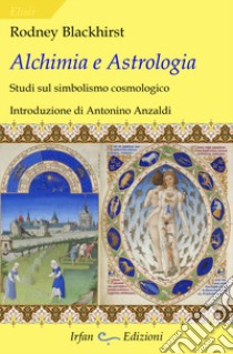 Alchimia e astrologia. Studi sul simbolismo cosmologico libro di Blackhirst Rodney; Ciampi E. (cur.)