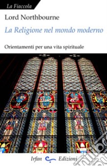La religione nel mondo moderno. Orientamenti per una vita spirituale libro di Northbourne (lord )