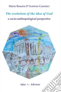 The evolution of the idea of god: a socio-anthropological perspective libro di D'acierno Canonici Maria Rosaria