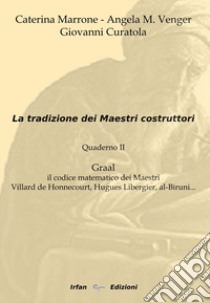 La tradizione dei maestri costruttori. Quaderno. Vol. 2: Graal il codice matematico dei maestri Villard de Honnecourt,Hugues Libergier, Al-Biruni... libro di Marrone Caterina; Venger Angela M.; Curatola Giovanni