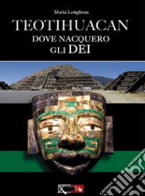 Teotihuacan. Dove nacquero gli dei libro di Longhena Maria