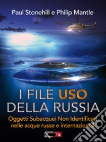 I files USO della Russia. Oggetti subacquei non identificati nelle acque russe e internazionali libro di Stonehill Paul; Mantle Philip