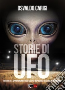 Storie di UFO. Interviste per approfondimenti sui casi più inspeigabili dell'ufologia mondiale libro di Carigi Osvaldo