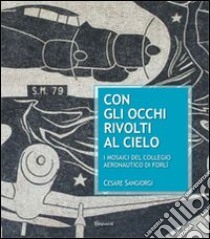 Con gli occhi rivolti al cielo. I mosaici del collegio aeronautico di Forlì libro di Sangiorgi Cesare